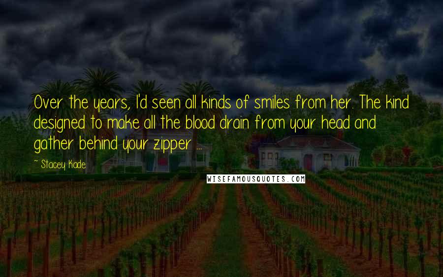 Stacey Kade Quotes: Over the years, I'd seen all kinds of smiles from her. The kind designed to make all the blood drain from your head and gather behind your zipper ...