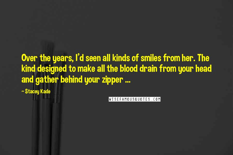 Stacey Kade Quotes: Over the years, I'd seen all kinds of smiles from her. The kind designed to make all the blood drain from your head and gather behind your zipper ...