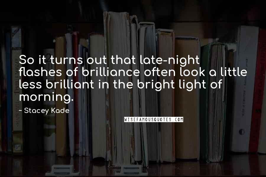 Stacey Kade Quotes: So it turns out that late-night flashes of brilliance often look a little less brilliant in the bright light of morning.