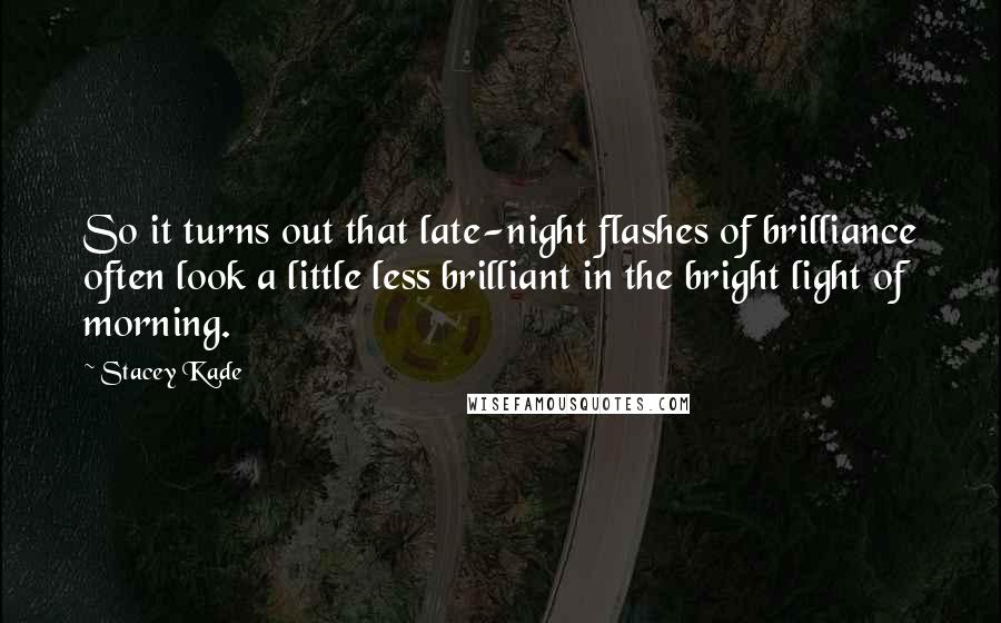 Stacey Kade Quotes: So it turns out that late-night flashes of brilliance often look a little less brilliant in the bright light of morning.
