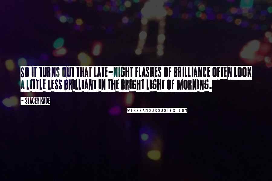 Stacey Kade Quotes: So it turns out that late-night flashes of brilliance often look a little less brilliant in the bright light of morning.