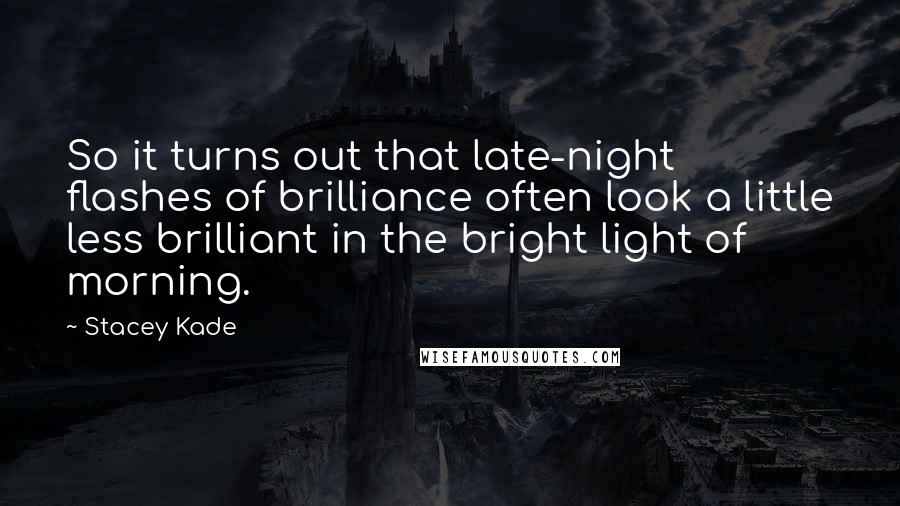 Stacey Kade Quotes: So it turns out that late-night flashes of brilliance often look a little less brilliant in the bright light of morning.