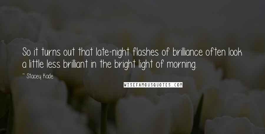 Stacey Kade Quotes: So it turns out that late-night flashes of brilliance often look a little less brilliant in the bright light of morning.