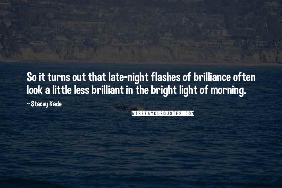 Stacey Kade Quotes: So it turns out that late-night flashes of brilliance often look a little less brilliant in the bright light of morning.