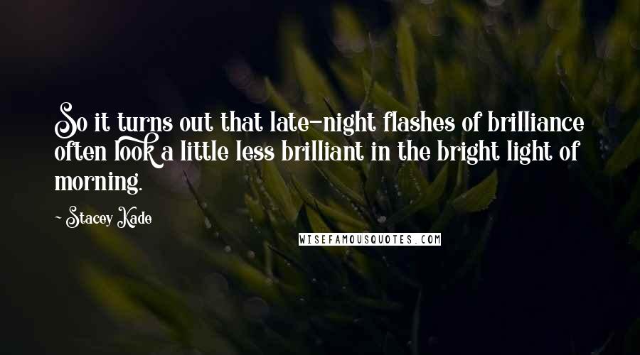 Stacey Kade Quotes: So it turns out that late-night flashes of brilliance often look a little less brilliant in the bright light of morning.