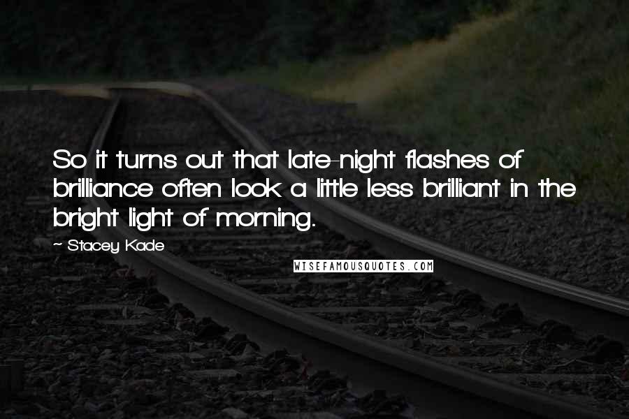 Stacey Kade Quotes: So it turns out that late-night flashes of brilliance often look a little less brilliant in the bright light of morning.
