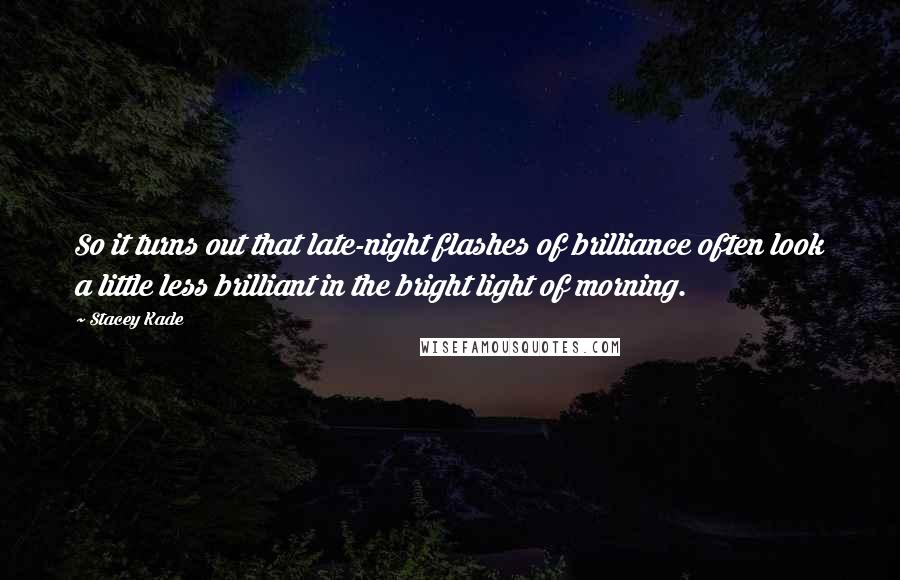 Stacey Kade Quotes: So it turns out that late-night flashes of brilliance often look a little less brilliant in the bright light of morning.