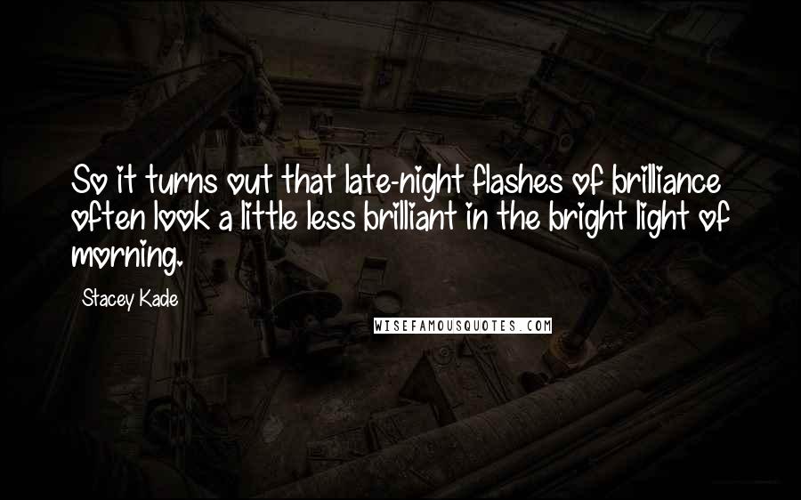 Stacey Kade Quotes: So it turns out that late-night flashes of brilliance often look a little less brilliant in the bright light of morning.