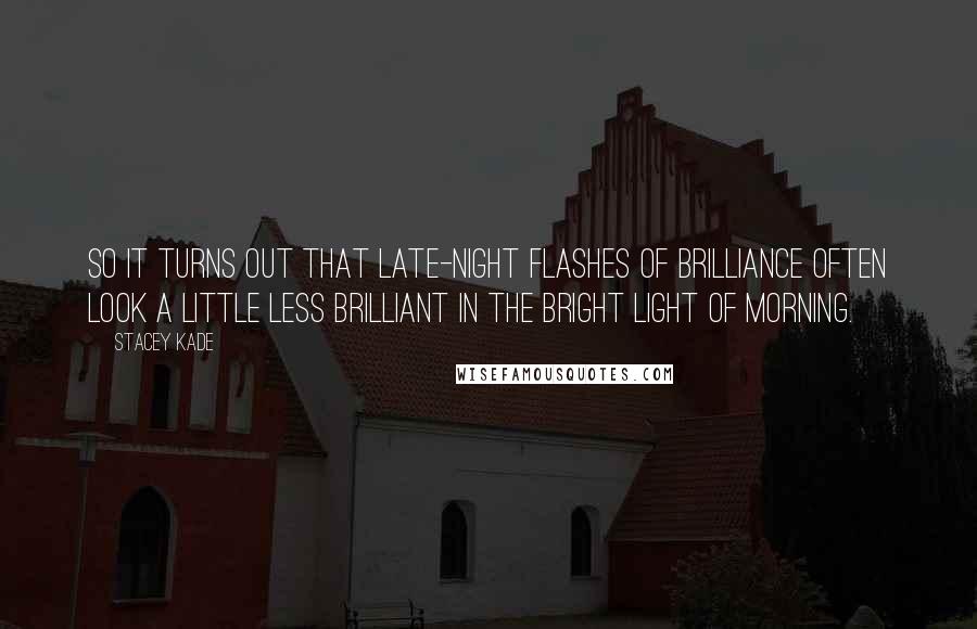 Stacey Kade Quotes: So it turns out that late-night flashes of brilliance often look a little less brilliant in the bright light of morning.