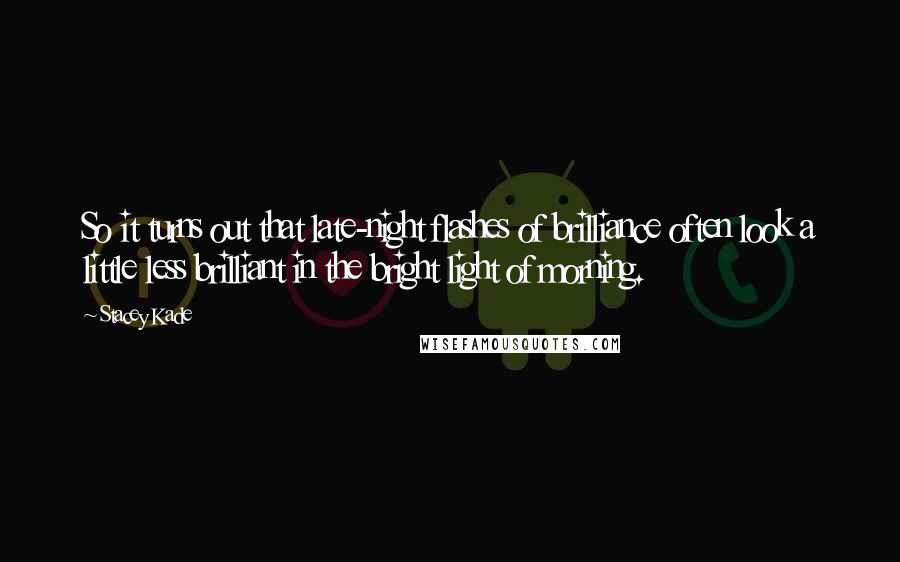 Stacey Kade Quotes: So it turns out that late-night flashes of brilliance often look a little less brilliant in the bright light of morning.