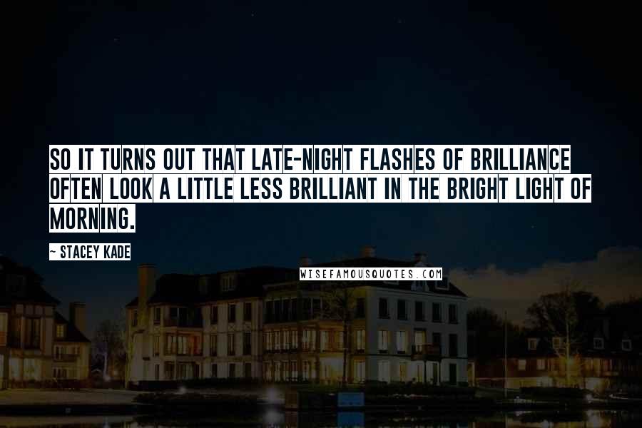Stacey Kade Quotes: So it turns out that late-night flashes of brilliance often look a little less brilliant in the bright light of morning.