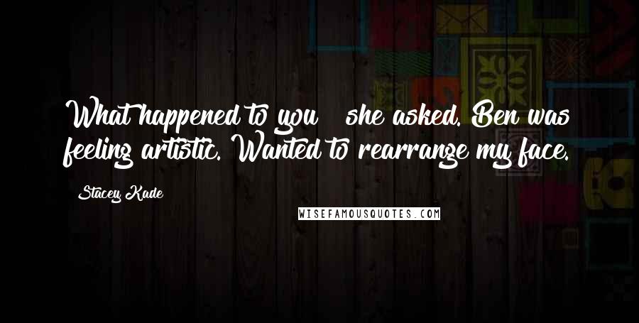 Stacey Kade Quotes: What happened to you?" she asked."Ben was feeling artistic. Wanted to rearrange my face.