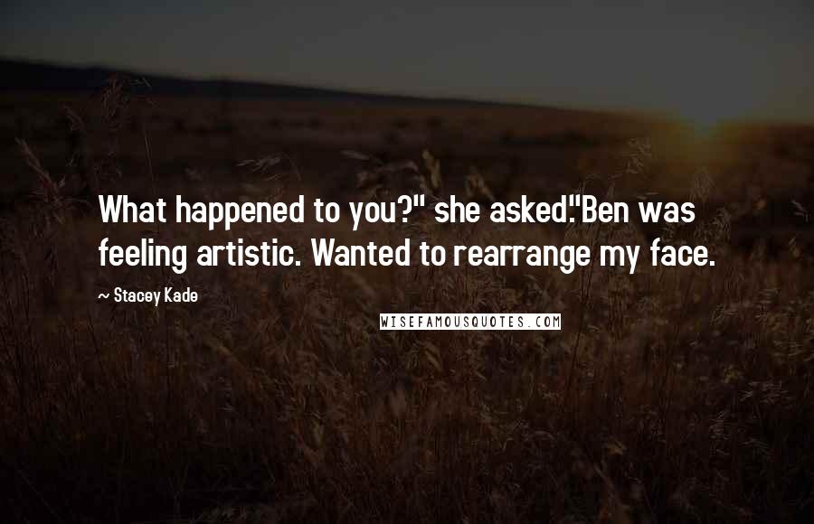 Stacey Kade Quotes: What happened to you?" she asked."Ben was feeling artistic. Wanted to rearrange my face.