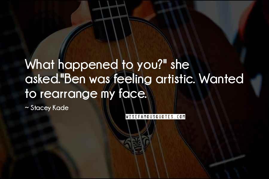 Stacey Kade Quotes: What happened to you?" she asked."Ben was feeling artistic. Wanted to rearrange my face.