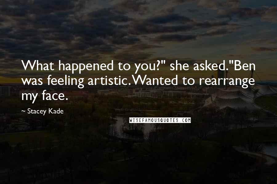 Stacey Kade Quotes: What happened to you?" she asked."Ben was feeling artistic. Wanted to rearrange my face.