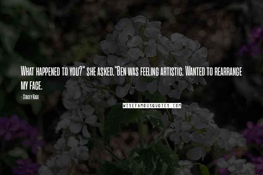 Stacey Kade Quotes: What happened to you?" she asked."Ben was feeling artistic. Wanted to rearrange my face.