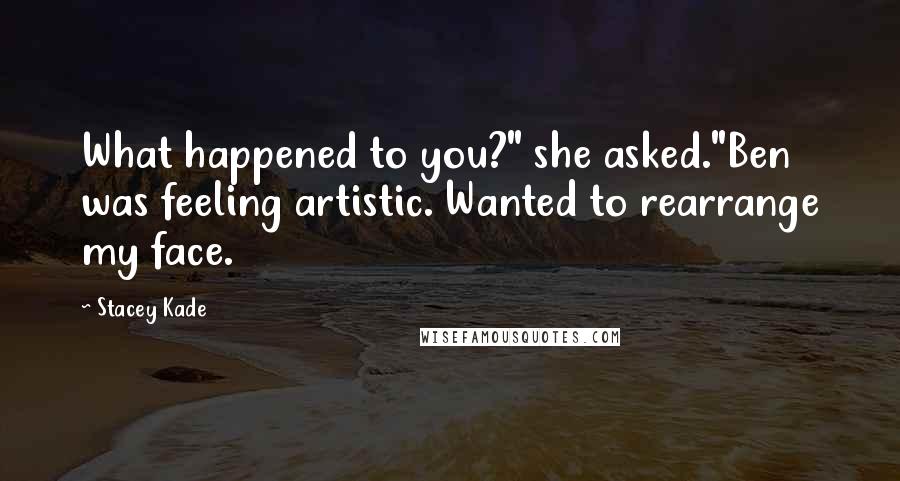 Stacey Kade Quotes: What happened to you?" she asked."Ben was feeling artistic. Wanted to rearrange my face.