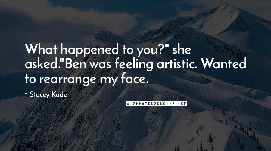 Stacey Kade Quotes: What happened to you?" she asked."Ben was feeling artistic. Wanted to rearrange my face.