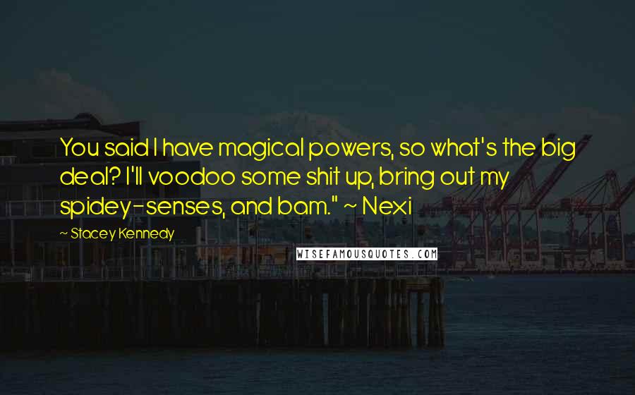 Stacey Kennedy Quotes: You said I have magical powers, so what's the big deal? I'll voodoo some shit up, bring out my spidey-senses, and bam." ~ Nexi