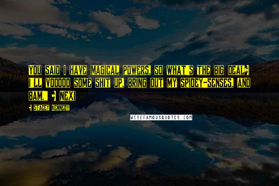 Stacey Kennedy Quotes: You said I have magical powers, so what's the big deal? I'll voodoo some shit up, bring out my spidey-senses, and bam." ~ Nexi