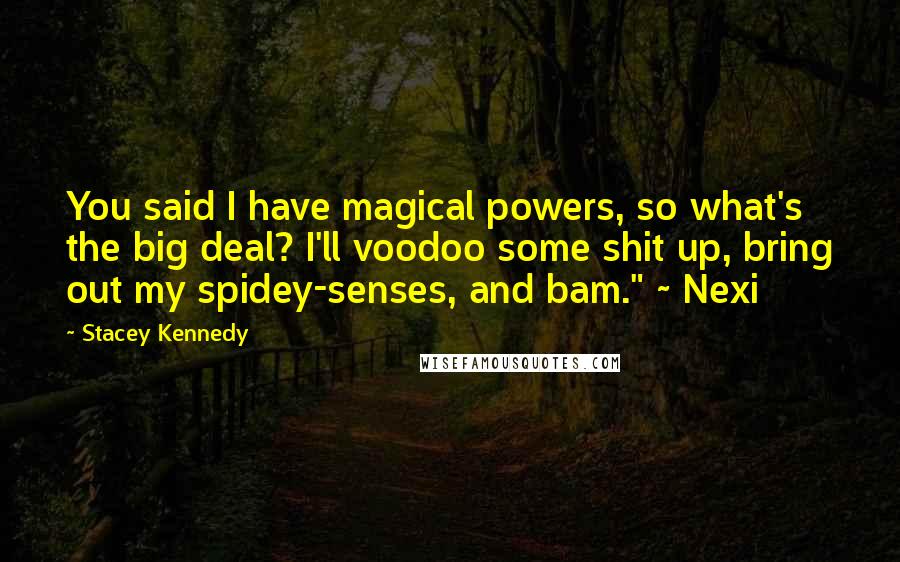 Stacey Kennedy Quotes: You said I have magical powers, so what's the big deal? I'll voodoo some shit up, bring out my spidey-senses, and bam." ~ Nexi