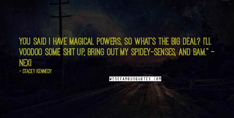 Stacey Kennedy Quotes: You said I have magical powers, so what's the big deal? I'll voodoo some shit up, bring out my spidey-senses, and bam." ~ Nexi