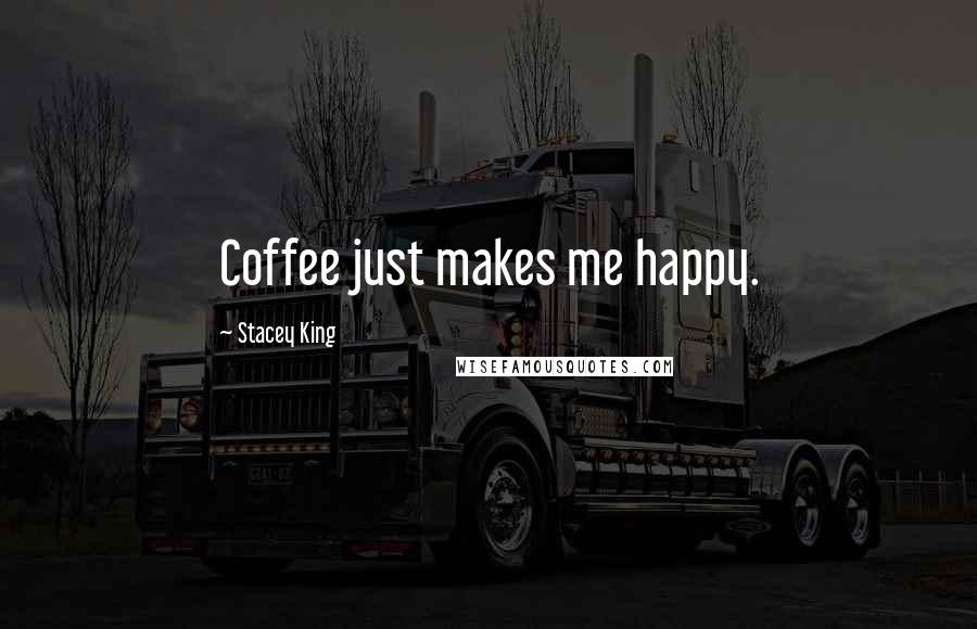 Stacey King Quotes: Coffee just makes me happy.