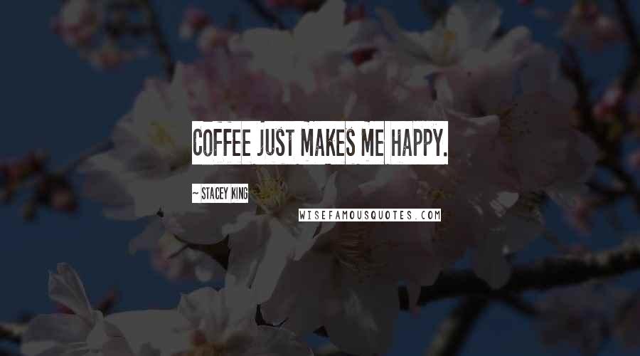 Stacey King Quotes: Coffee just makes me happy.