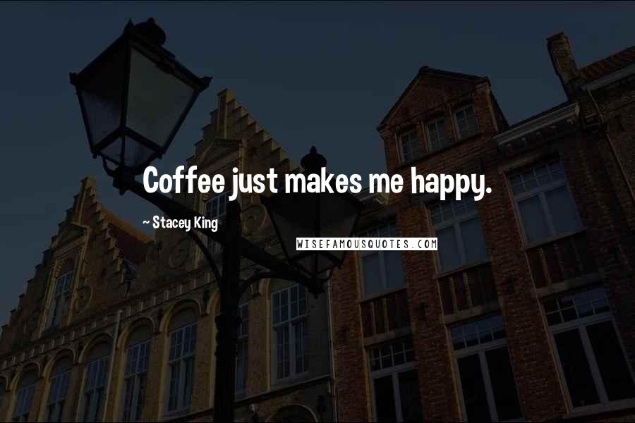 Stacey King Quotes: Coffee just makes me happy.