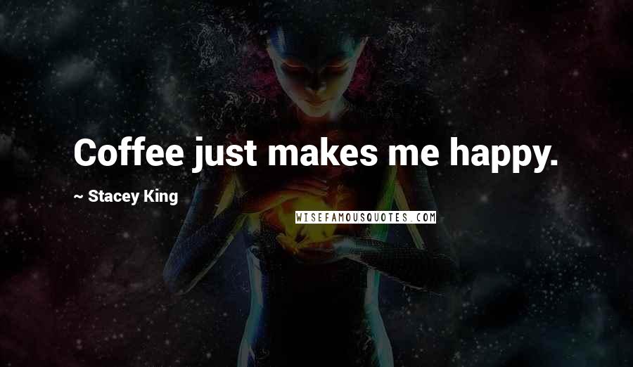 Stacey King Quotes: Coffee just makes me happy.