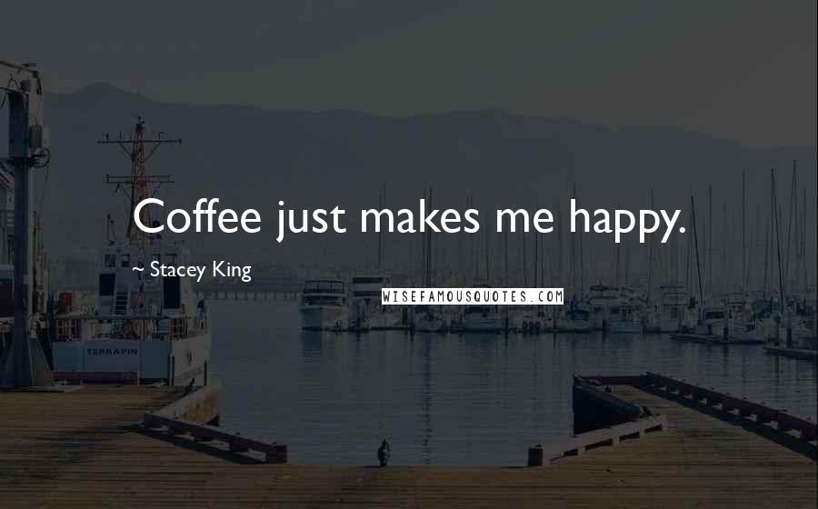 Stacey King Quotes: Coffee just makes me happy.