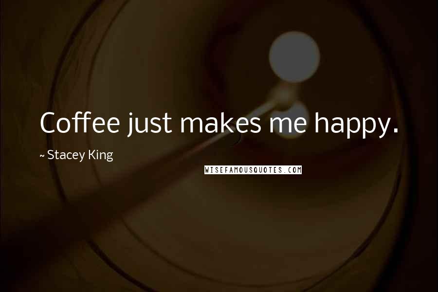 Stacey King Quotes: Coffee just makes me happy.