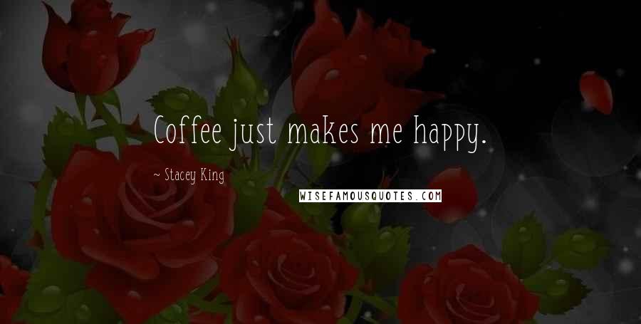 Stacey King Quotes: Coffee just makes me happy.