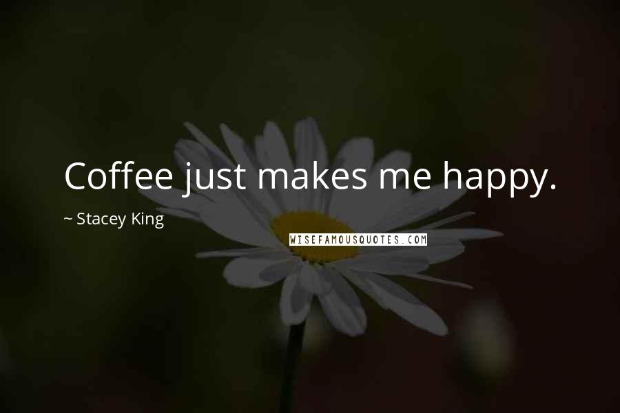 Stacey King Quotes: Coffee just makes me happy.