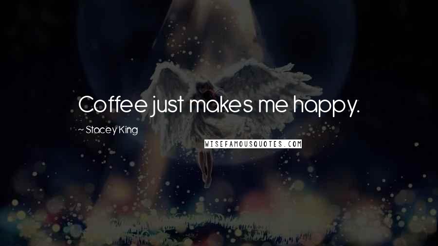 Stacey King Quotes: Coffee just makes me happy.