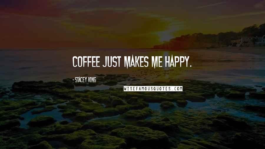 Stacey King Quotes: Coffee just makes me happy.