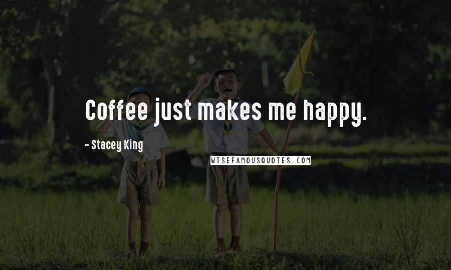 Stacey King Quotes: Coffee just makes me happy.