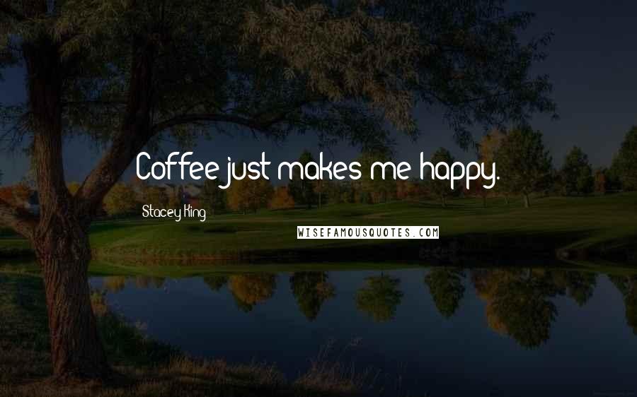 Stacey King Quotes: Coffee just makes me happy.