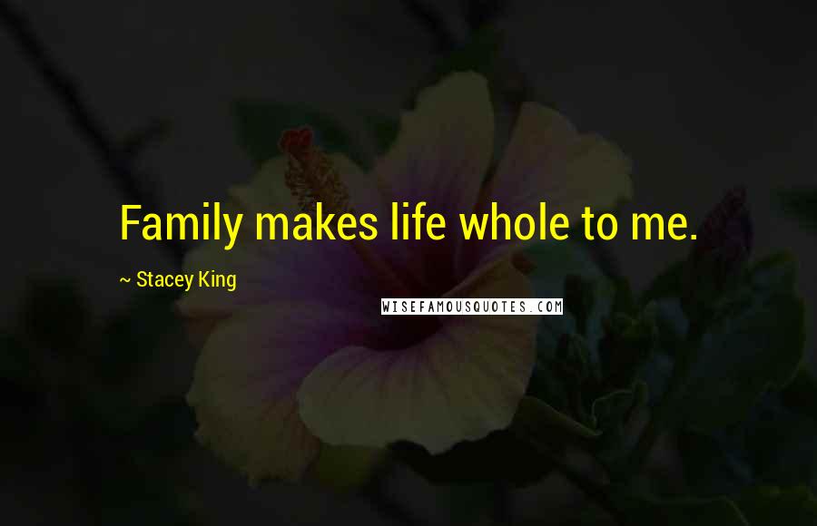 Stacey King Quotes: Family makes life whole to me.