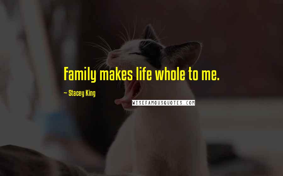 Stacey King Quotes: Family makes life whole to me.