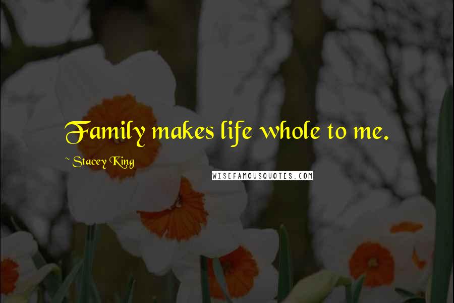 Stacey King Quotes: Family makes life whole to me.