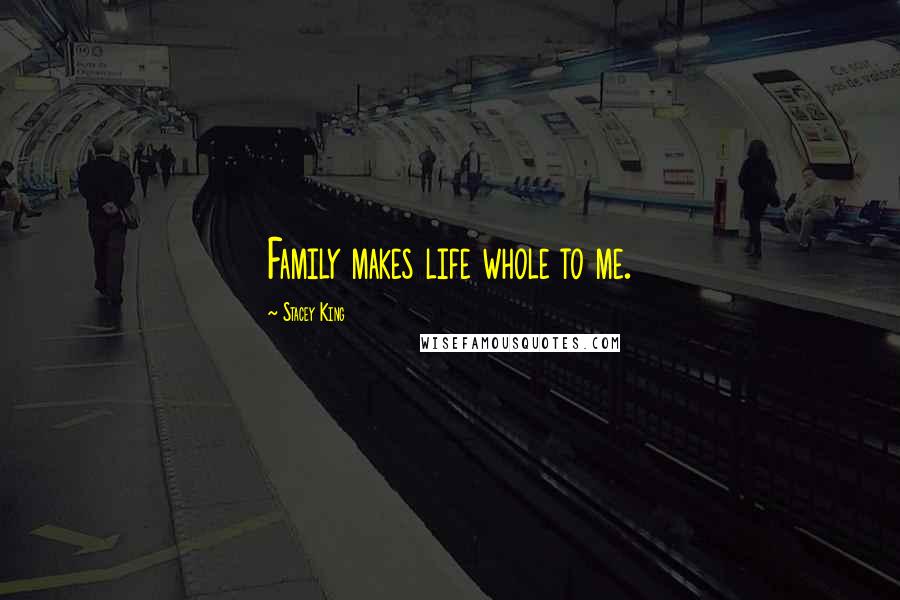 Stacey King Quotes: Family makes life whole to me.