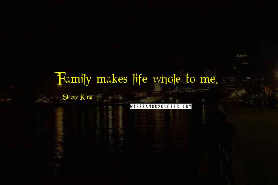 Stacey King Quotes: Family makes life whole to me.