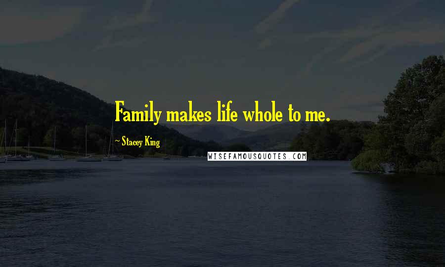 Stacey King Quotes: Family makes life whole to me.