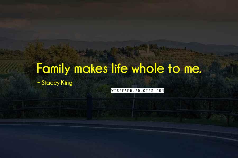Stacey King Quotes: Family makes life whole to me.