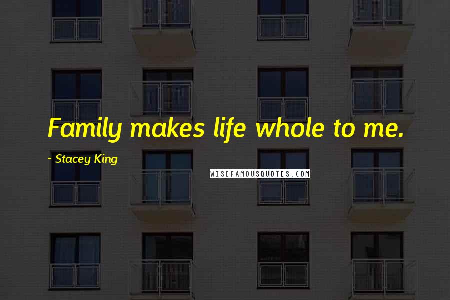 Stacey King Quotes: Family makes life whole to me.