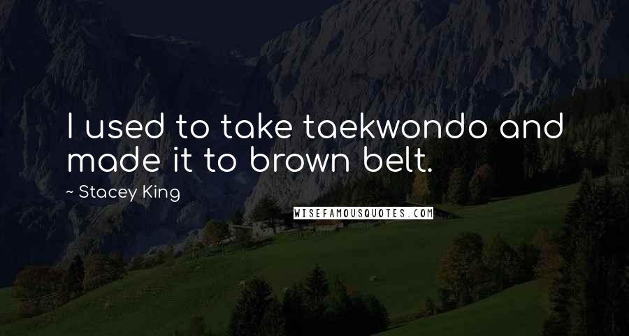 Stacey King Quotes: I used to take taekwondo and made it to brown belt.