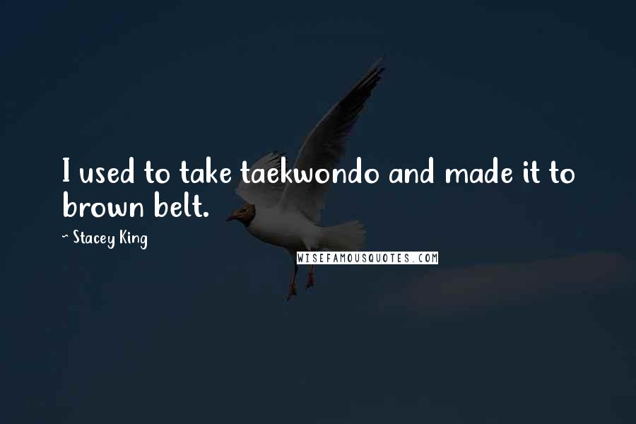 Stacey King Quotes: I used to take taekwondo and made it to brown belt.