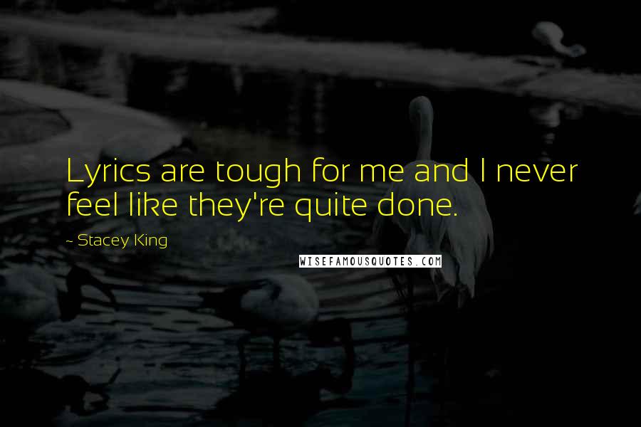 Stacey King Quotes: Lyrics are tough for me and I never feel like they're quite done.