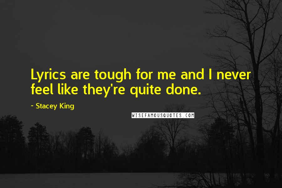 Stacey King Quotes: Lyrics are tough for me and I never feel like they're quite done.